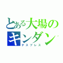 とある大場のキンダン（デスブレス）