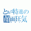 とある特進の顔面狂気（えみり）