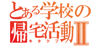 とある学校の帰宅活動Ⅱ（キタクブ）