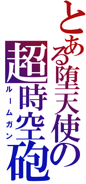 とある堕天使の超時空砲（ルームガン）