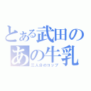 とある武田のあの牛乳（三人分のコップ）