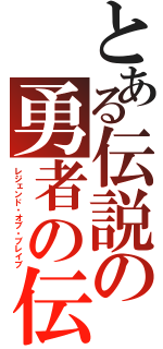 とある伝説の勇者の伝説（レジェンド・オブ・ブレイブ）