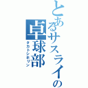 とあるサスライノの卓球部Ⅱ（タカトシホリン）