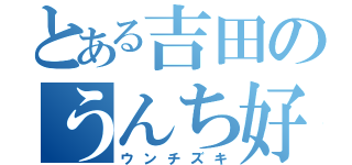 とある吉田のうんち好き（ウンチズキ）