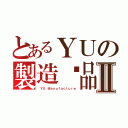 とあるＹＵの製造絕品Ⅱ（ ＹＵ Ｍａｎｕｆａｃｔｕｒｅ）