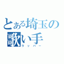 とある埼玉の歌い手（ラッパー）