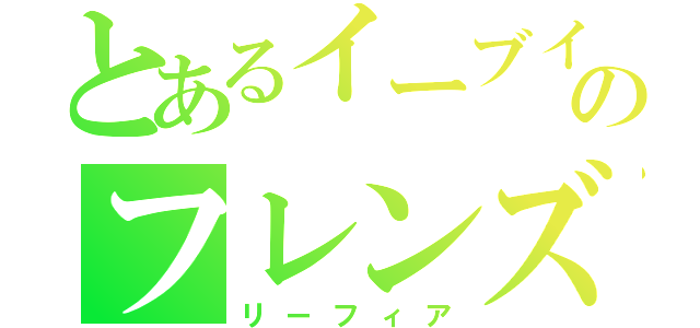 とあるイーブイのフレンズ（リーフィア）