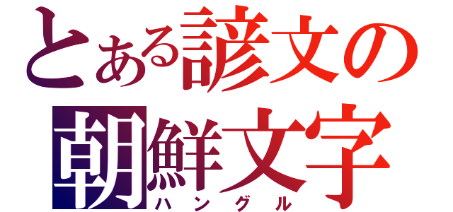 とある諺文の朝鮮文字（ハングル）