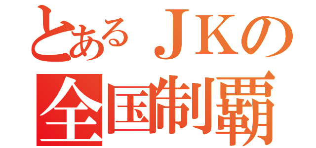 とあるＪＫの全国制覇（）