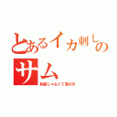 とあるイカ刺しのサム（刺身じゃなくて漁の方）