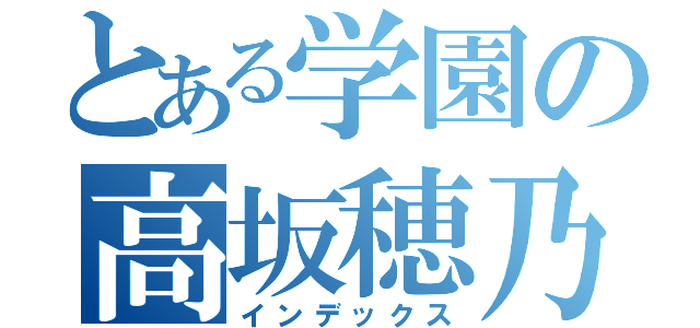 とある学園の高坂穂乃果（インデックス）