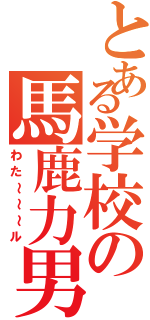 とある学校の馬鹿力男（わた～～～ル）