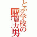 とある学校の馬鹿力男（わた～～～ル）