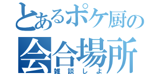 とあるポケ厨の会合場所（雑談しよ）