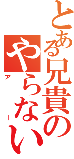 とある兄貴のやらないか？（アー）