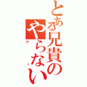 とある兄貴のやらないか？（アー）