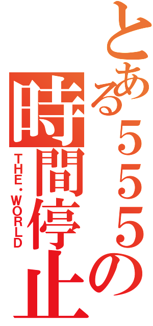 とある５５５の時間停止（ＴＨＥ・ＷＯＲＬＤ）