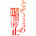 とある５５５の時間停止（ＴＨＥ・ＷＯＲＬＤ）