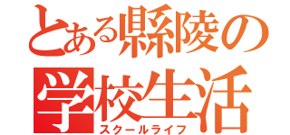 とある縣陵の学校生活（スクールライフ）