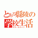 とある縣陵の学校生活（スクールライフ）