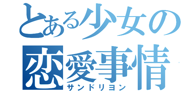 とある少女の恋愛事情（サンドリヨン）