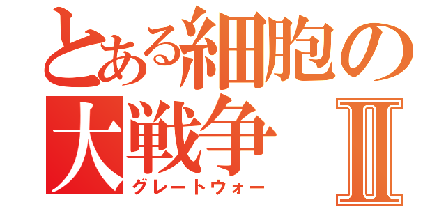 とある細胞の大戦争Ⅱ（グレートウォー）