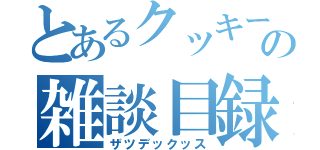 とあるクッキーの雑談目録（ザツデックッス）