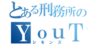 とある刑務所のＹｏｕＴｕｂｅｒ（シモンズ）