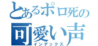 とあるポロ死の可愛い声（インデックス）