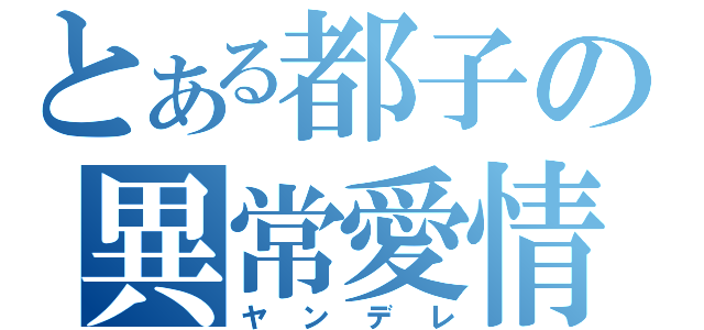 とある都子の異常愛情（ヤンデレ）