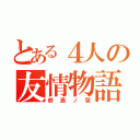 とある４人の友情物語（終焉ノ栞）