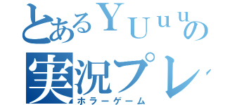 とあるＹＵｕｕｕの実況プレイ（ホラーゲーム）