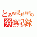 とある課長補佐の労働記録（さーびすろぐ）