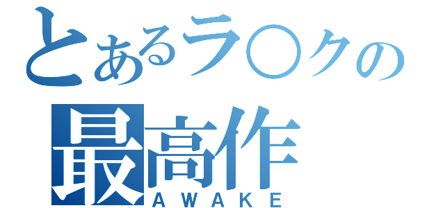 とあるラ○クの最高作（ＡＷＡＫＥ）