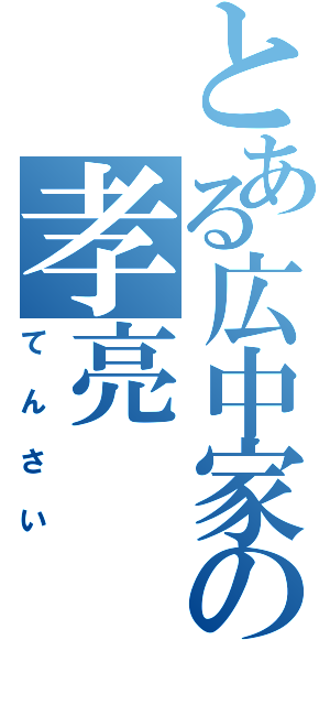 とある広中家の孝亮（てんさい）