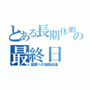 とある長期休暇の最終日（現実への強制送還）