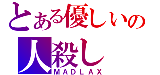 とある優しいの人殺し（ＭＡＤＬＡＸ）