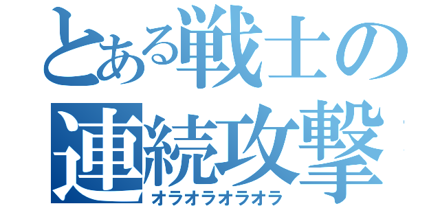 とある戦士の連続攻撃（オラオラオラオラ）