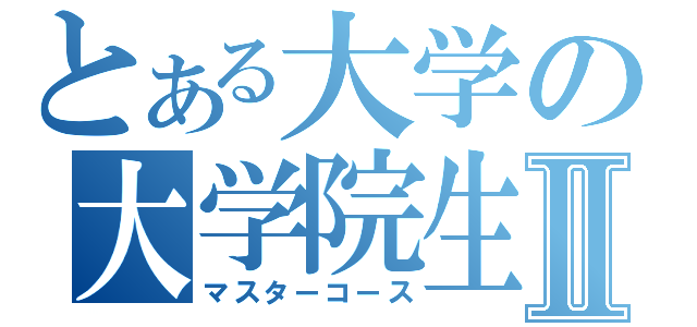 とある大学の大学院生Ⅱ（マスターコース）