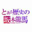 とある歴史の坂本龍馬（サカモトリョウマ）