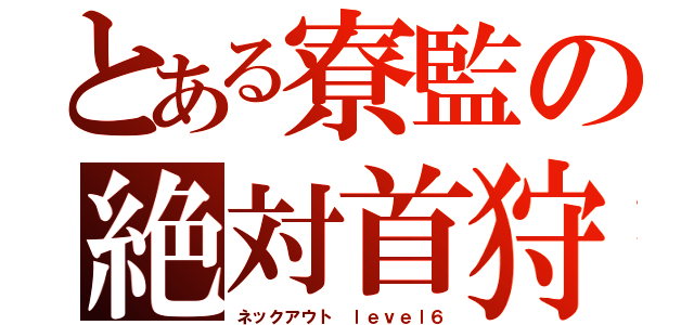 とある寮監の絶対首狩（ネックアウト ｌｅｖｅｌ６）