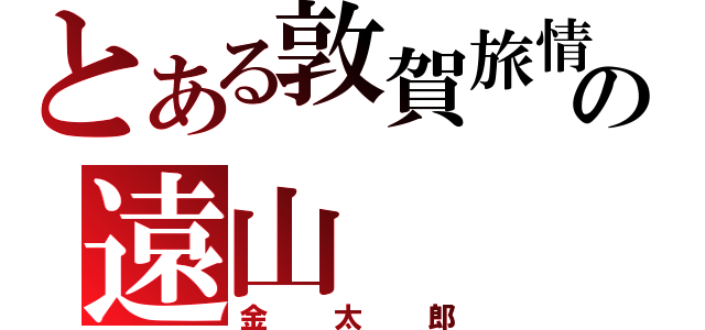 とある敦賀旅情の遠山（金太郎）