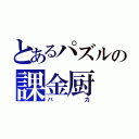 とあるパズルの課金厨（バカ）