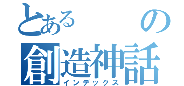 とあるの創造神話（インデックス）