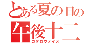 とある夏の日の午後十二時半（カゲロウデイズ）