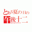 とある夏の日の午後十二時半（カゲロウデイズ）