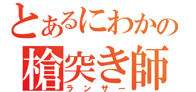 とあるにわかの槍突き師（ランサー）