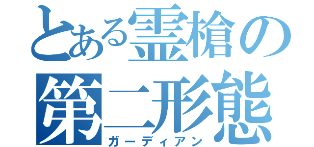 とある霊槍の第二形態（ガーディアン）