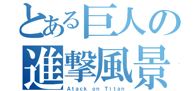 とある巨人の進撃風景（Ａｔａｃｋ ｏｎ Ｔｉｔａｎ）