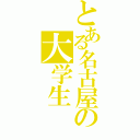 とある名古屋の大学生（）